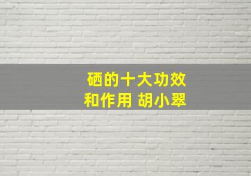 硒的十大功效和作用 胡小翠